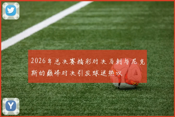 2026年总决赛精彩对决马刺与尼克斯的巅峰对决引发球迷热议