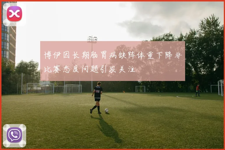博伊因长期肠胃病缺阵体重下降非比赛态度问题引发关注