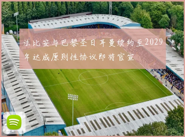 法比安与巴黎圣日耳曼续约至2029年达成原则性协议即将官宣
