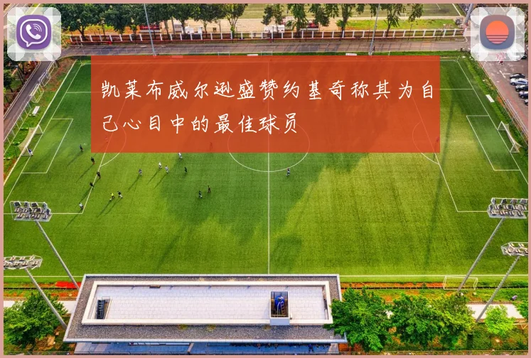 凯莱布威尔逊盛赞约基奇称其为自己心目中的最佳球员