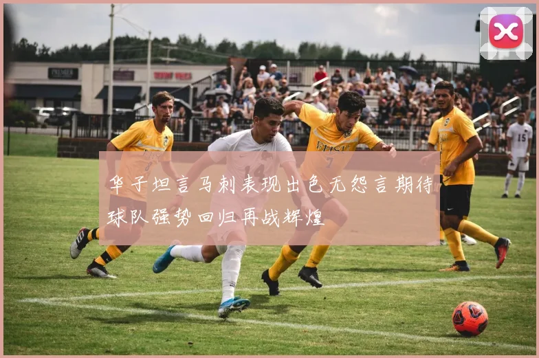 华子坦言马刺表现出色无怨言期待球队强势回归再战辉煌