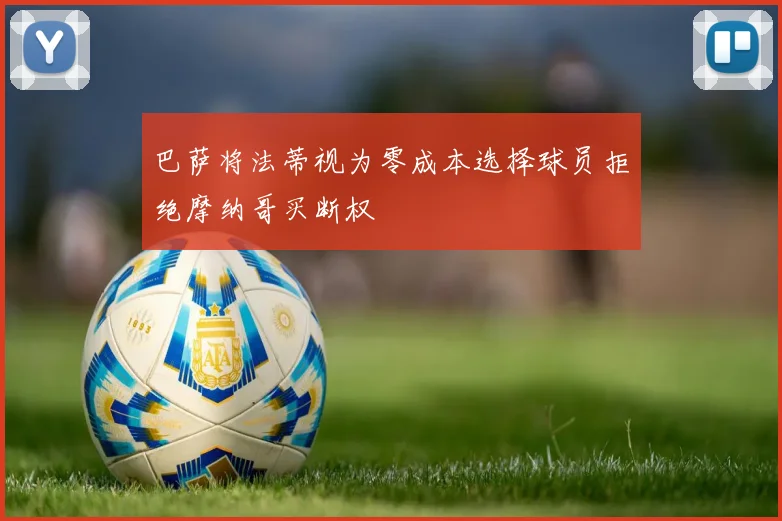 巴萨将法蒂视为零成本选择球员拒绝摩纳哥买断权